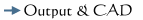 Output and CAD